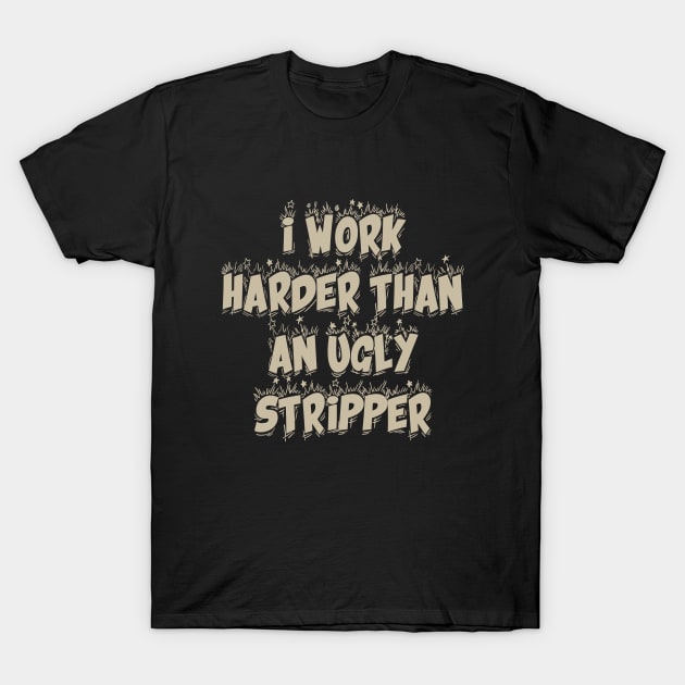 I Work Harder Than An Ugly Stripper T-Shirt by TeeBless